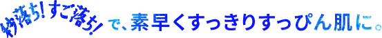 秒落ち！すご落ち！で素早くスッキリすっぴん肌に。