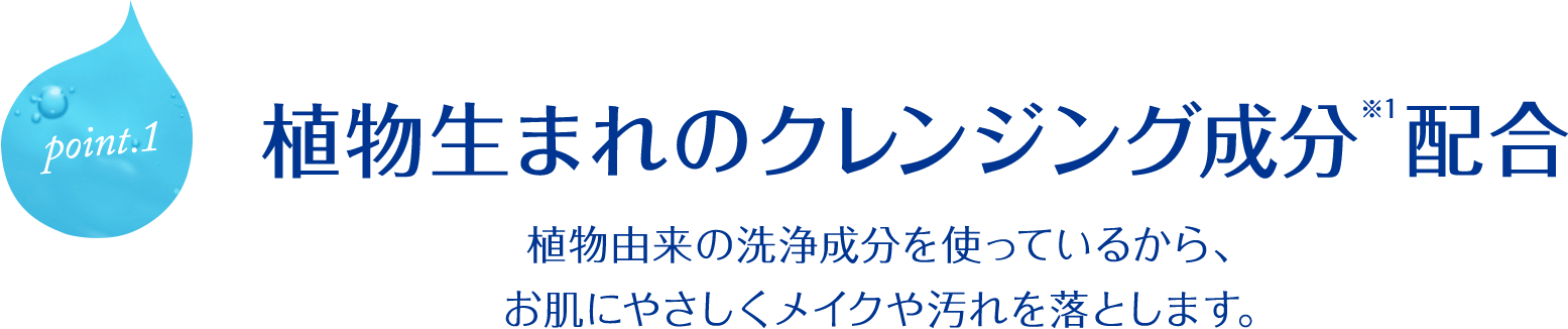 point.1 植物生まれのクレンジング成分※1配合