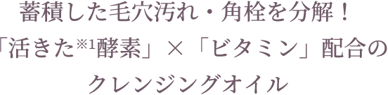 蓄積した毛穴汚れ・角栓を分解！ 「活きた※1酵素」×「ビタミン」配合の クレンジングオイル