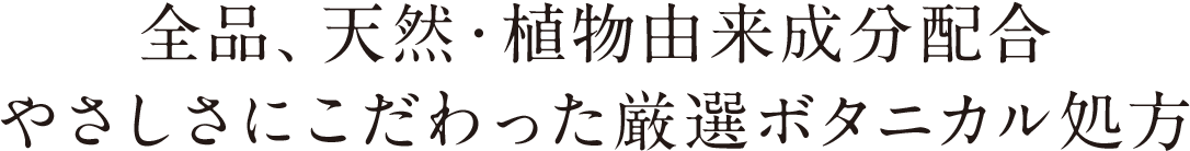 全品、天然・植物由来成分配合 やさしさにこだわった厳選ボタニカル処方