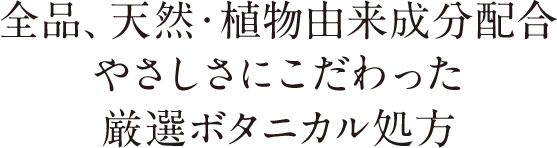 全品、天然・植物由来成分配合 やさしさにこだわった厳選ボタニカル処方