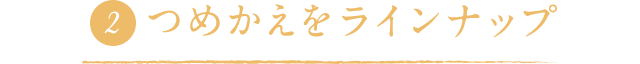 つめかえをラインナップ