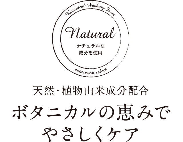 天然・植物由来成分配合 ボタニカルの恵みでやさしくケア