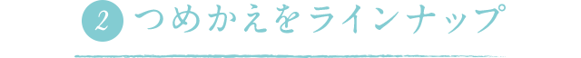 つめかえをラインナップ